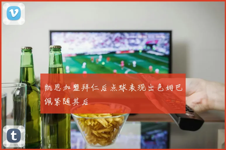 凯恩加盟拜仁后点球表现出色姆巴佩紧随其后
