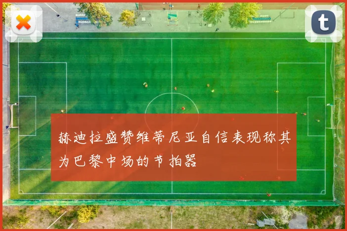 赫迪拉盛赞维蒂尼亚自信表现称其为巴黎中场的节拍器