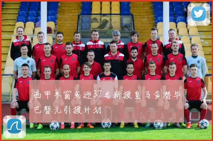 西甲冬窗或迎37名新援皇马黄潜毕巴暂无引援计划