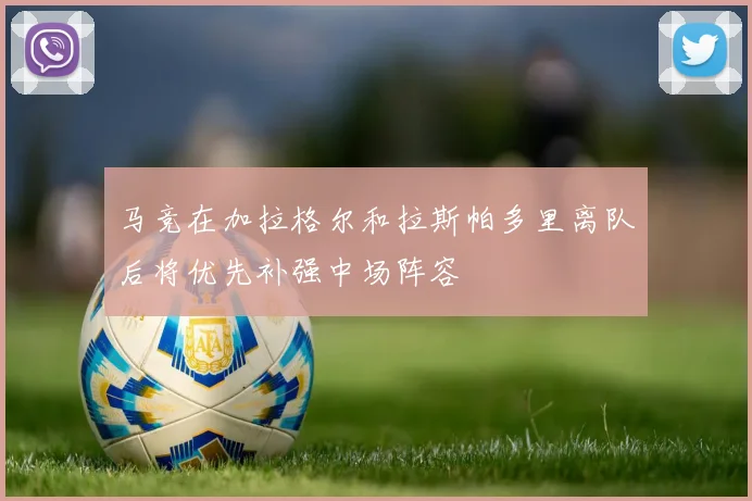 马竞在加拉格尔和拉斯帕多里离队后将优先补强中场阵容