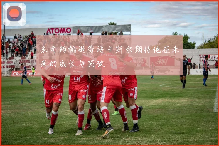 米奇约翰逊寄语卡斯尔期待他在未来的成长与突破