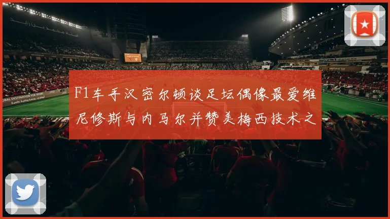 F1车手汉密尔顿谈足坛偶像最爱维尼修斯与内马尔并赞美梅西技术之精湛