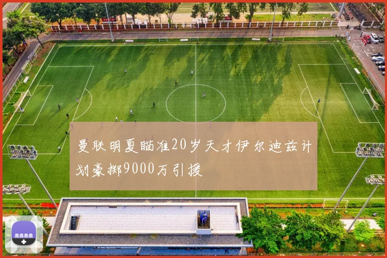 曼联明夏瞄准20岁天才伊尔迪兹计划豪掷9000万引援