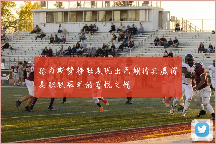 赫内斯赞穆勒表现出色期待其赢得美职联冠军的喜悦之情