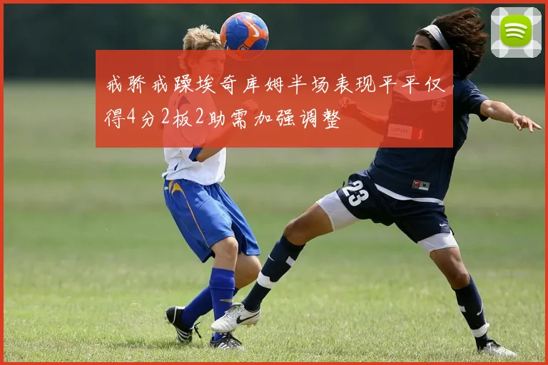 戒骄戒躁埃奇库姆半场表现平平仅得4分2板2助需加强调整