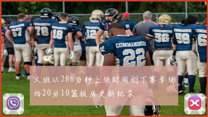 文班以286分钟上场时间创下赛季场均20分10篮板历史新纪录