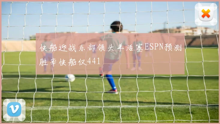 快船迎战东部领头羊活塞ESPN预测胜率快船仅441