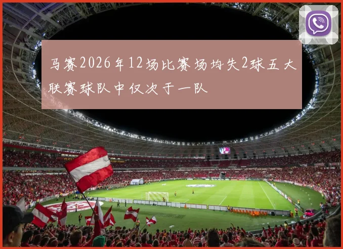 马赛2026年12场比赛场均失2球五大联赛球队中仅次于一队
