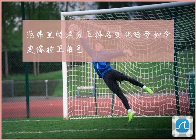 范弗里特谈分卫排名变化哈登如今更像控卫角色