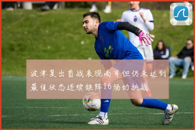 波津复出首战表现尚可但仍未达到最佳状态连续缺阵16场的挑战
