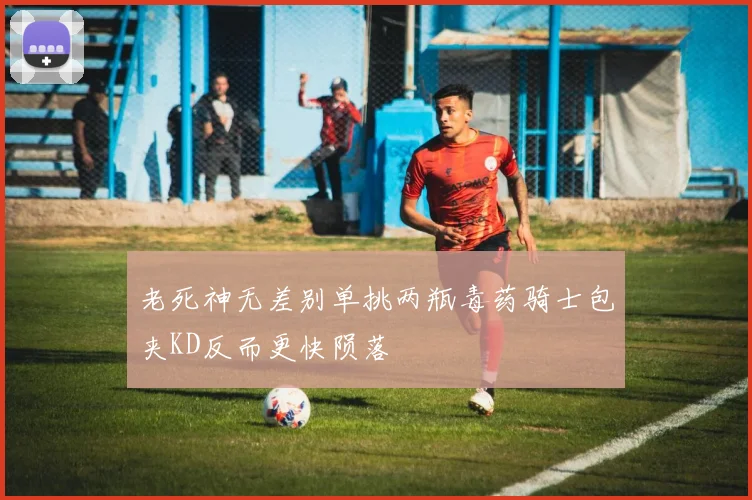 老死神无差别单挑两瓶毒药骑士包夹KD反而更快陨落