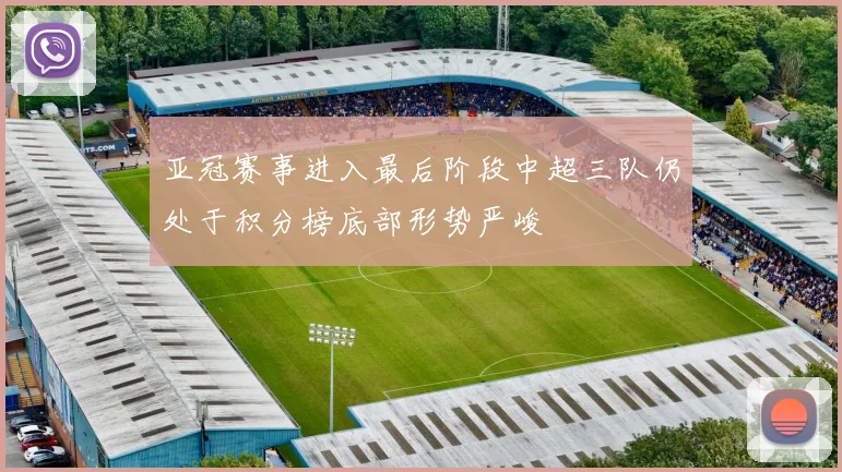 亚冠赛事进入最后阶段中超三队仍处于积分榜底部形势严峻